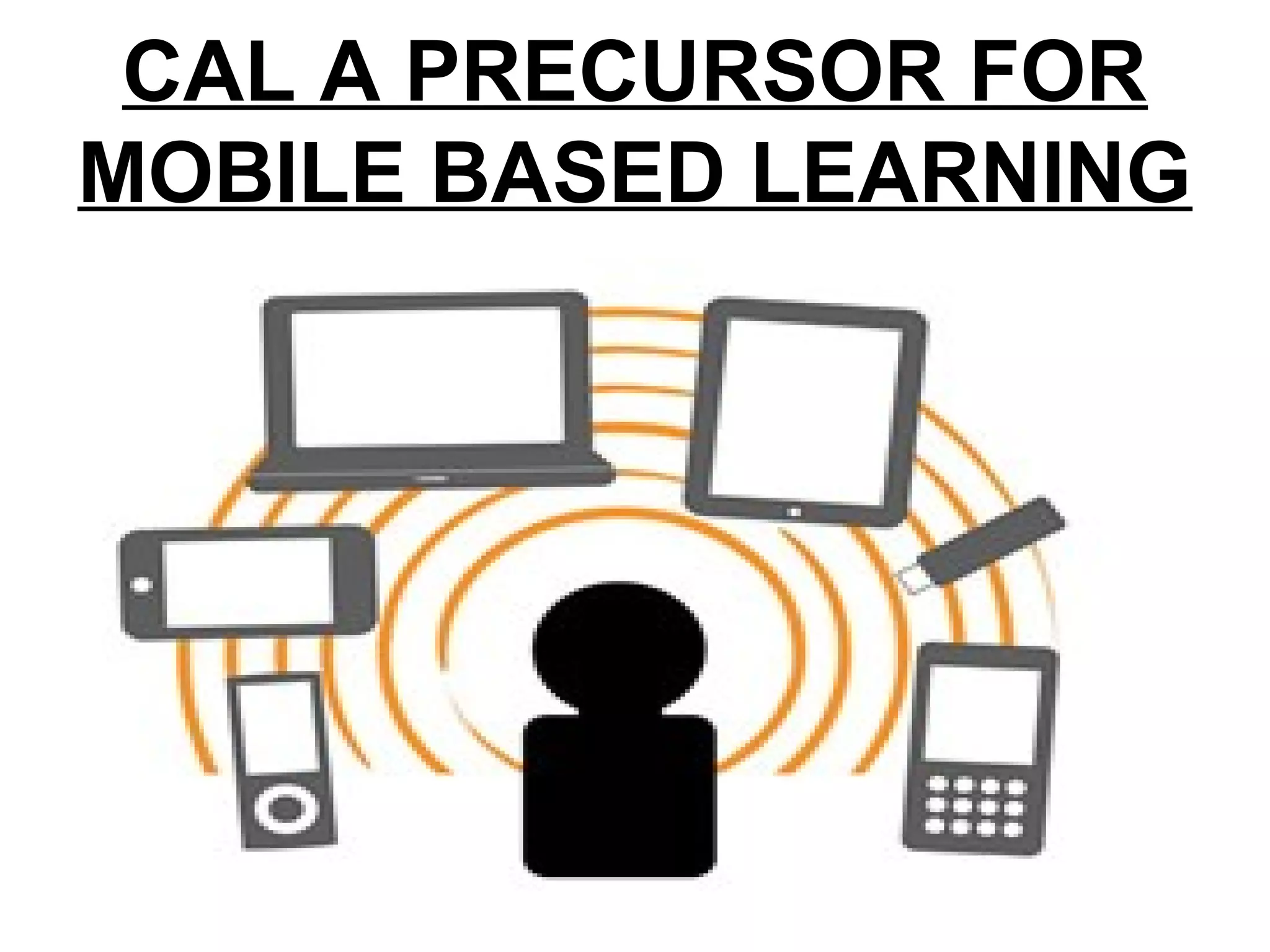CAL A PRECURSOR FOR
MOBILE BASED LEARNING
 