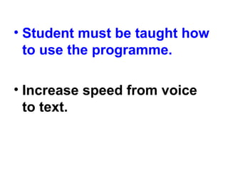 • Student must be taught how
to use the programme.
• Increase speed from voice
to text.
 