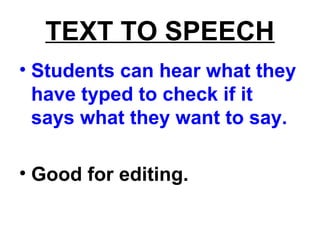 TEXT TO SPEECH
• Students can hear what they
have typed to check if it
says what they want to say.
• Good for editing.
 