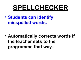 SPELLCHECKER
• Students can identify
misspelled words.
• Automatically corrects words if
the teacher sets to the
programme that way.
 