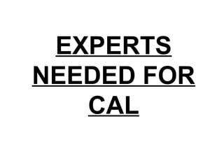 EXPERTS
NEEDED FOR
CAL
 