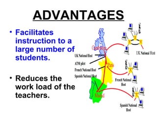 ADVANTAGES
• Facilitates
instruction to a
large number of
students.
• Reduces the
work load of the
teachers.
 