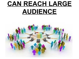 CAN REACH LARGE
AUDIENCE
 