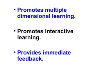 • Promotes multiple
dimensional learning.
• Promotes interactive
learning.
• Provides immediate
feedback.
 