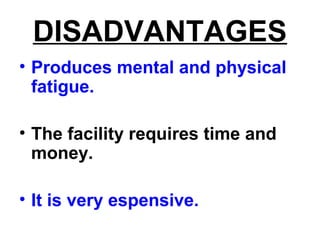 DISADVANTAGES
• Produces mental and physical
fatigue.
• The facility requires time and
money.
• It is very espensive.
 