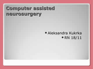 Computer assisted
neurosurgery


             AleksandraKukrka
                     RN 18/11
 