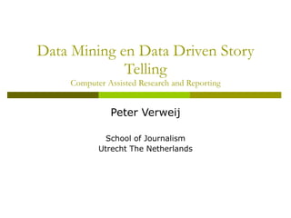 Data Mining en Data Driven Story Telling Computer Assisted Research and Reporting Peter Verweij School of Journalism Utrecht The Netherlands 