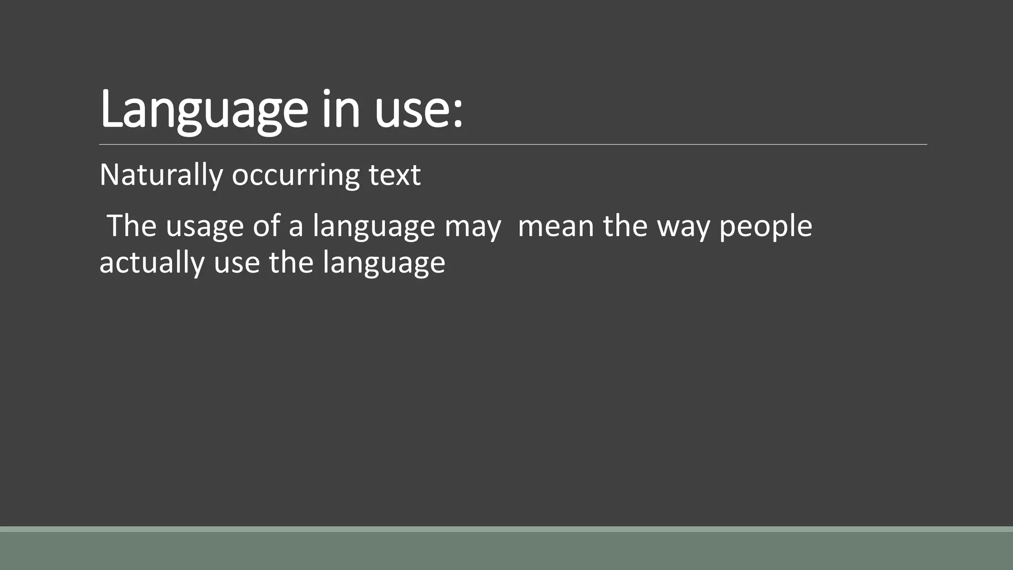 Language in use:
Naturally occurring text
The usage of a language may mean the way people
actually use the language
 