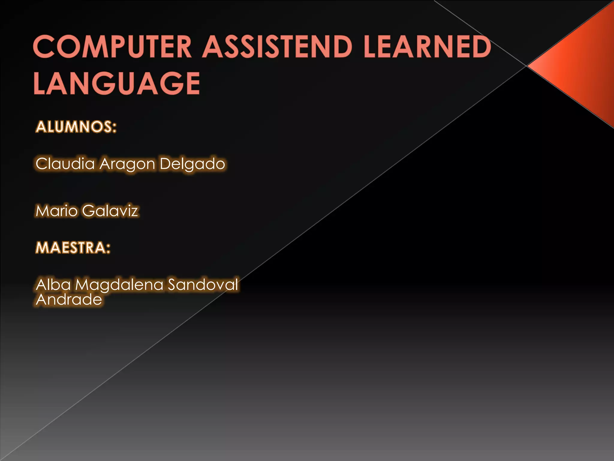 COMPUTER ASSISTEND LEARNED LANGUAGEALUMNOS:Claudia Aragon DelgadoMario GalavizMAESTRA:Alba Magdalena Sandoval Andrade
