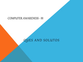COMPUTER AWARENESS - III
QUES AND SOLUTOS
 