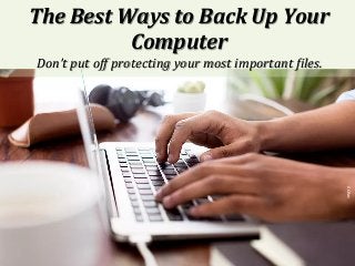 The	Best	Ways	to	Back	Up	Your	
Computer	
Don’t	put	off	protecting	your	most	important	3iles.	
 