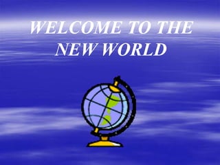 WELCOME TO THE
  NEW WORLD
 