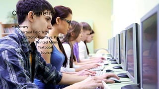 Other Benefits
• Money
• Virtual Field Trips
• Electronic Forms vs. Paper
• Email vs. Printed Memo’s
• Electronic Textbooks
• Free Online Sources
 