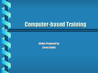 Computer-based Training Slides Prepared by Corey Smith 