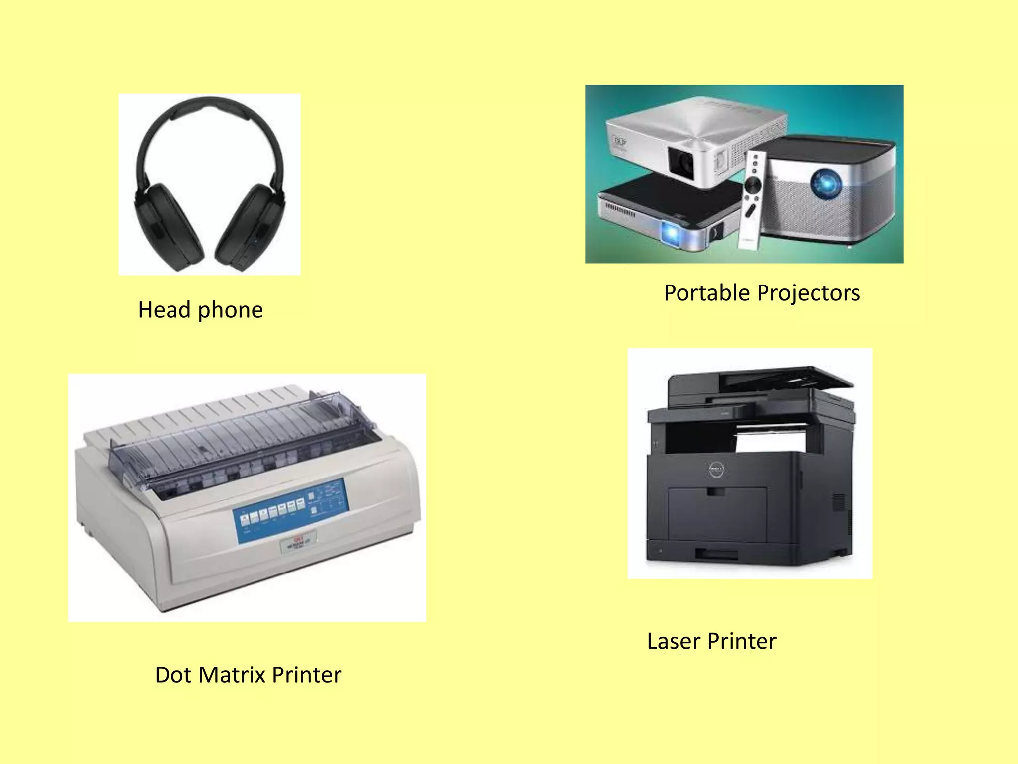 Head phone
Portable Projectors
Dot Matrix Printer
Laser Printer
 