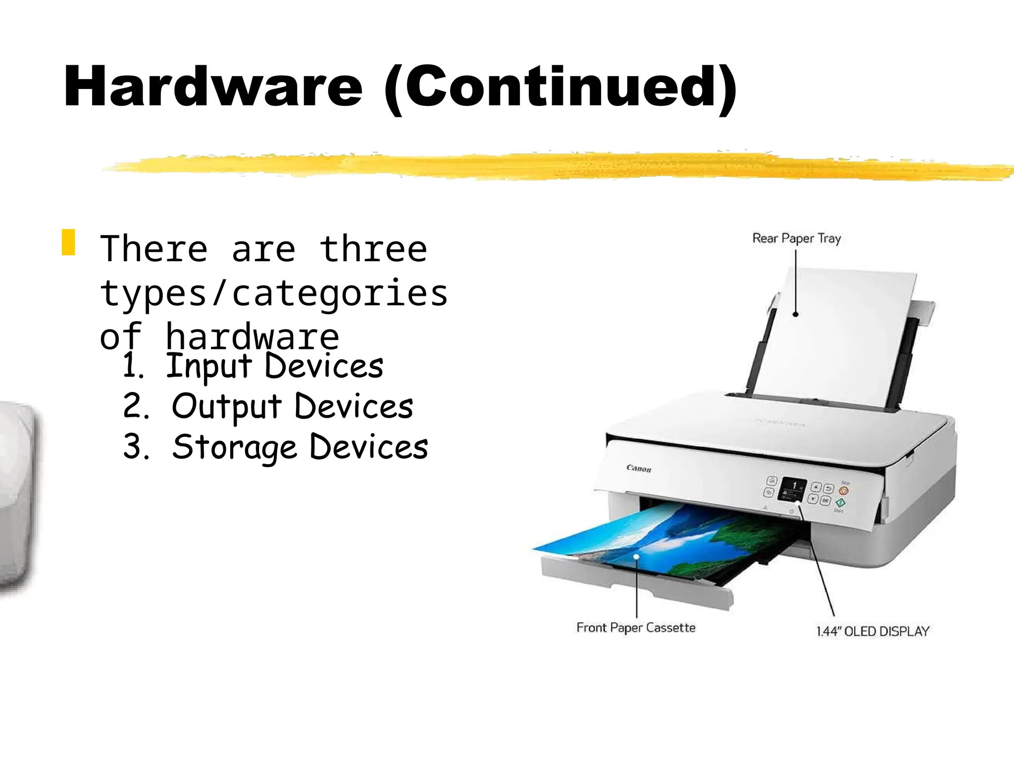 Hardware (Continued)
 There are three
types/categories
of hardware
1. Input Devices
2. Output Devices
3. Storage Devices
 