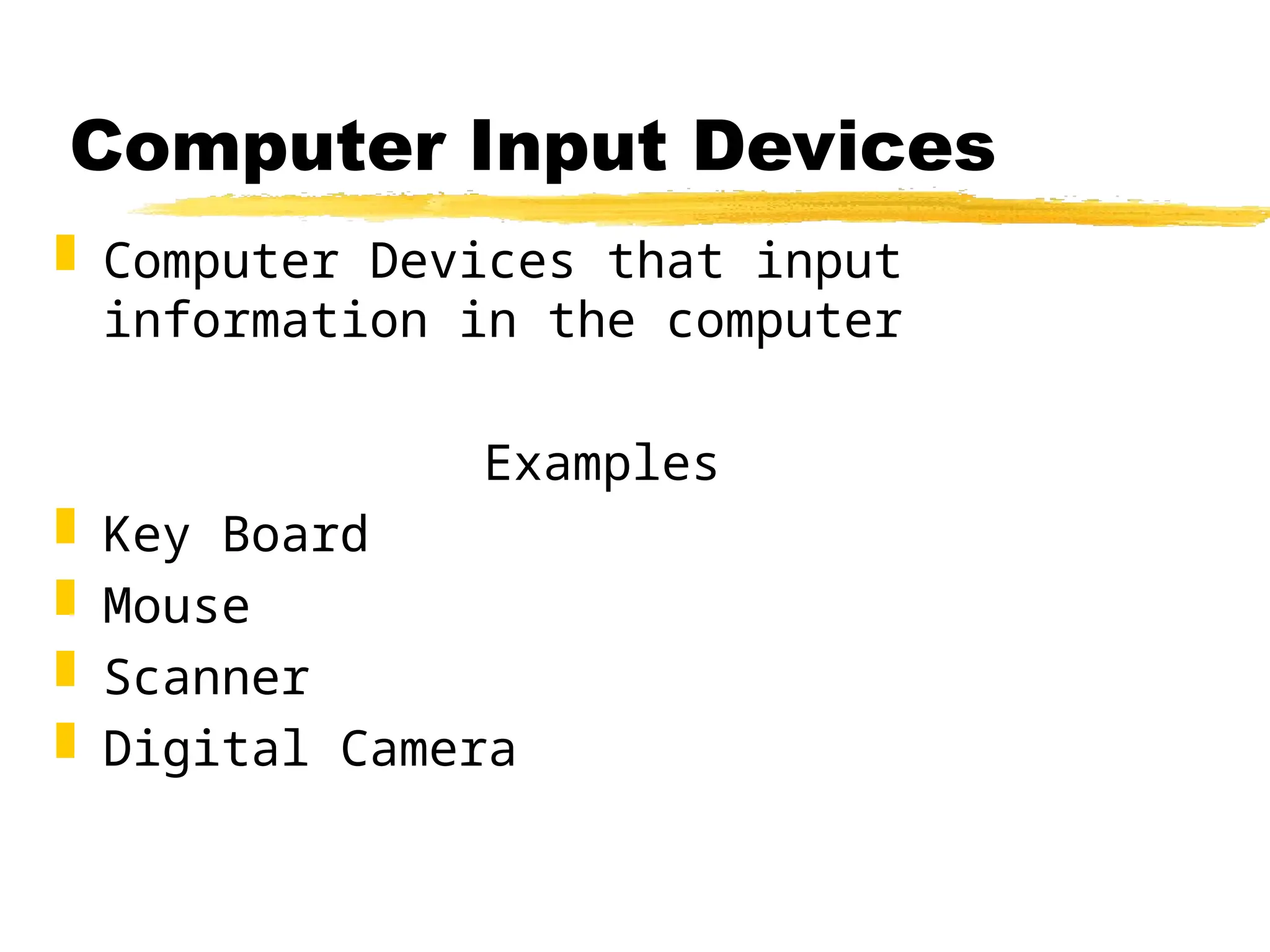 Computer Input Devices
 Computer Devices that input
information in the computer
Examples
 Key Board
 Mouse
 Scanner
 Digital Camera
 