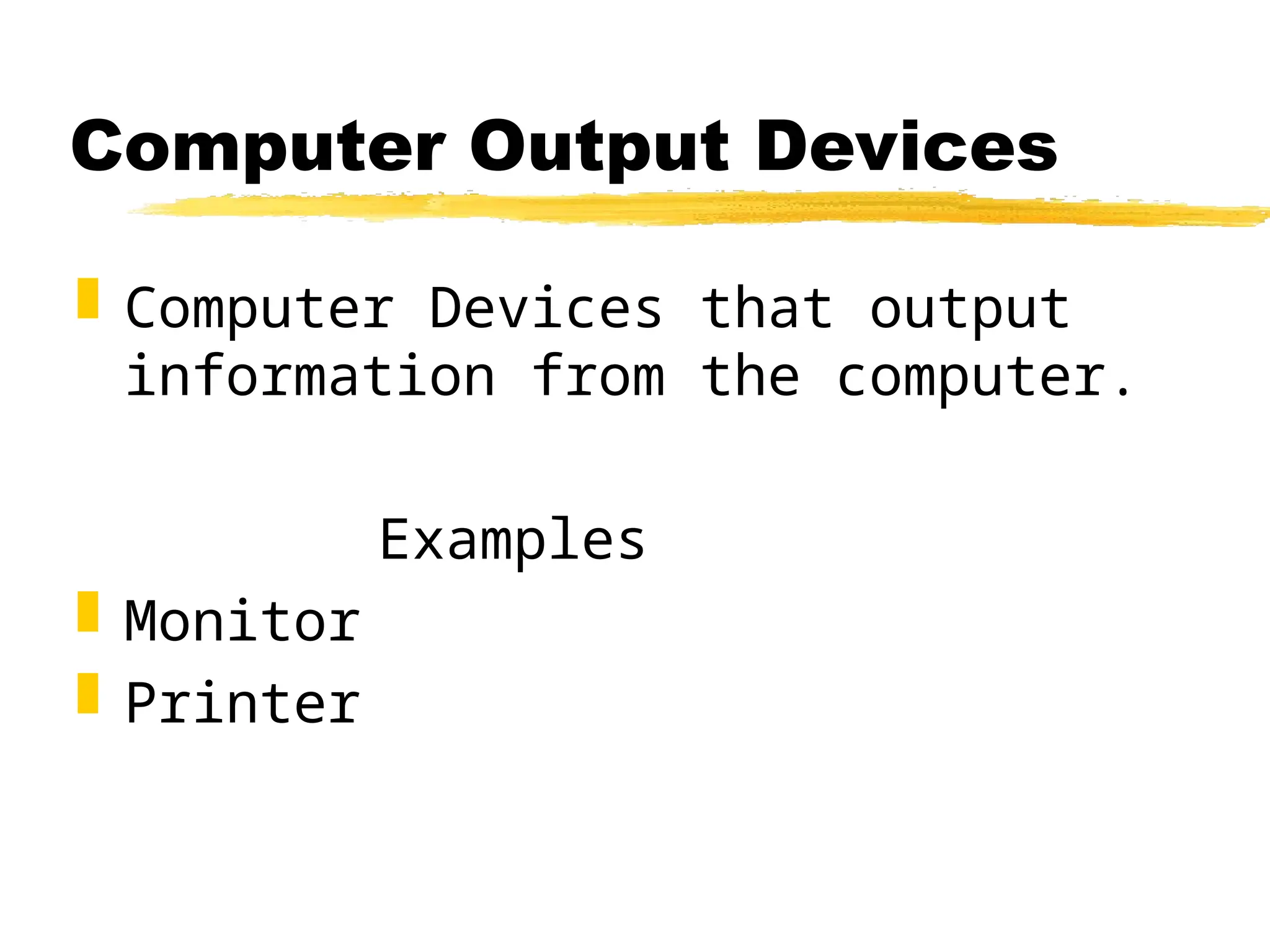 Computer Output Devices
 Computer Devices that output
information from the computer.
Examples
 Monitor
 Printer
 