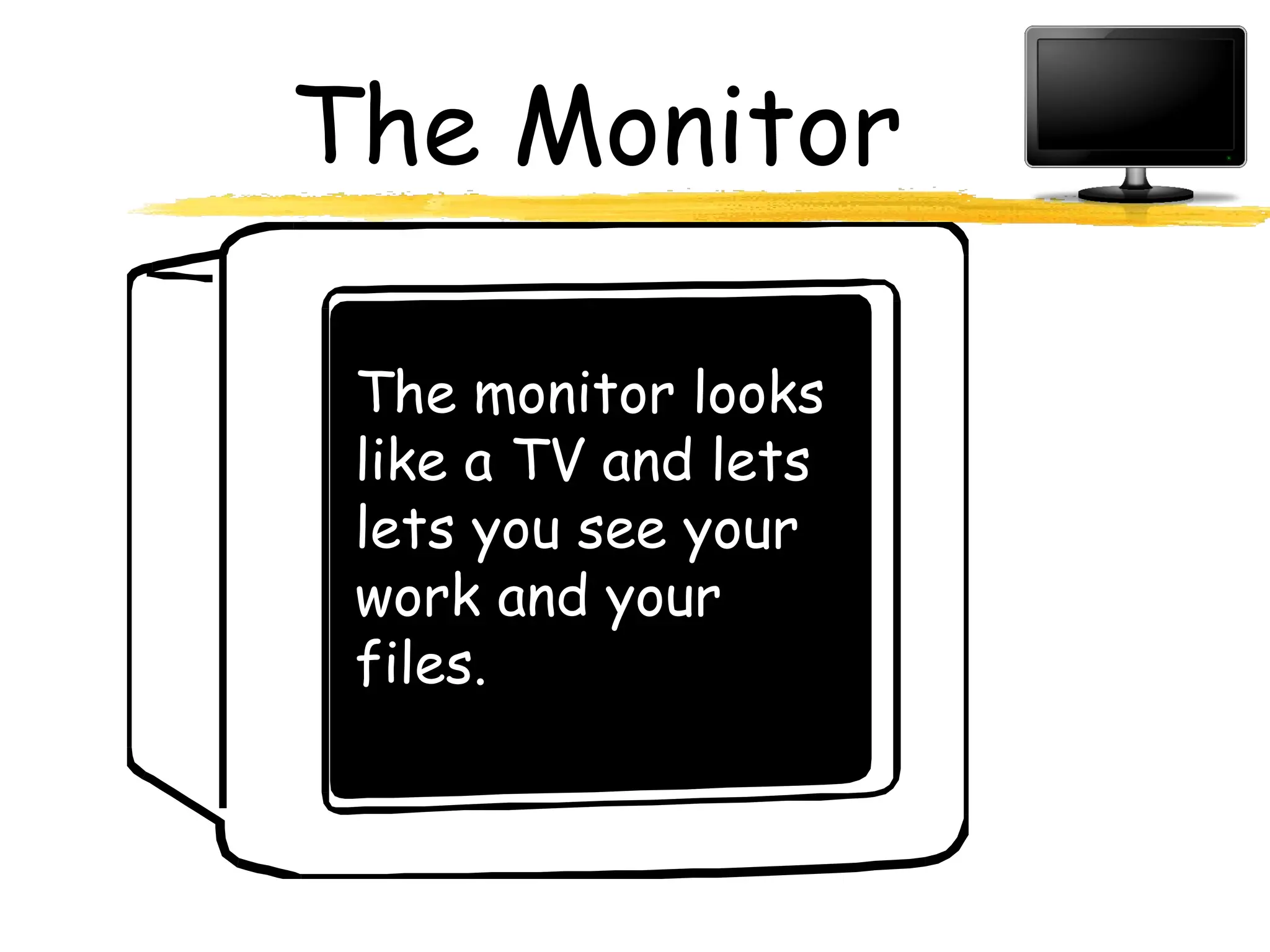 The Monitor
The monitor looks
like a TV and lets
lets you see your
work and your
files.
 