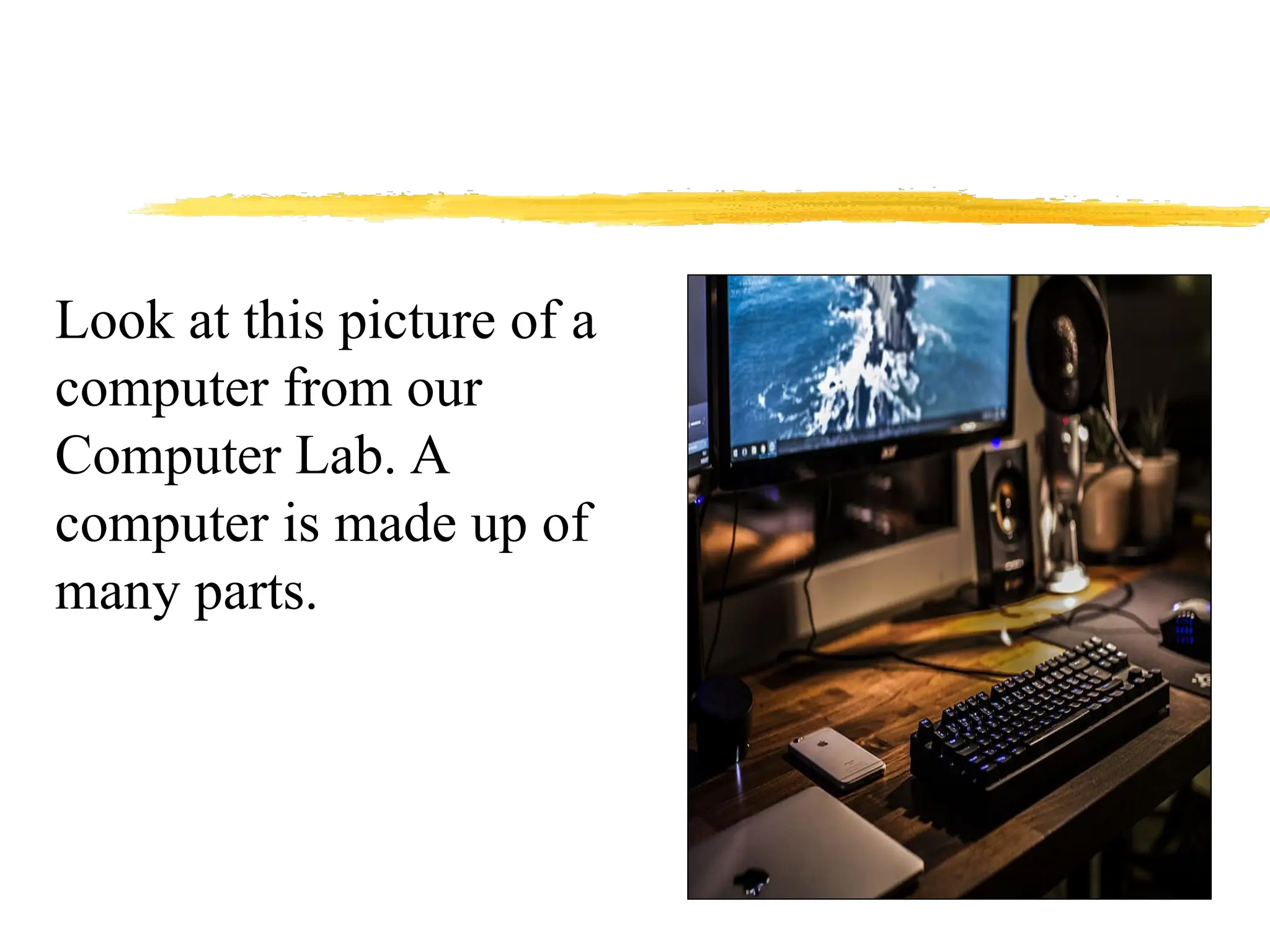 Look at this picture of a
computer from our
Computer Lab. A
computer is made up of
many parts.
 