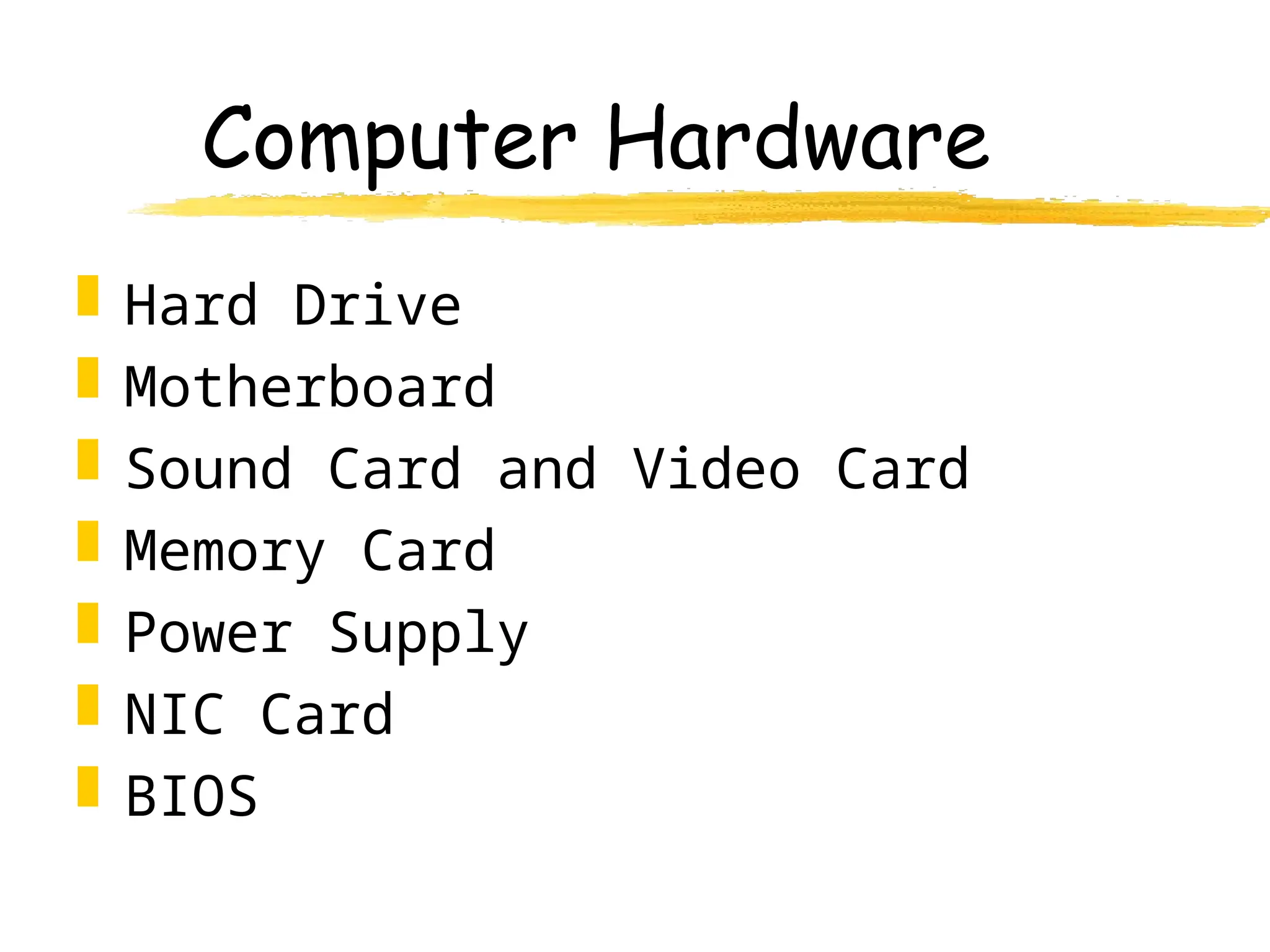 Computer Hardware
 Hard Drive
 Motherboard
 Sound Card and Video Card
 Memory Card
 Power Supply
 NIC Card
 BIOS
 