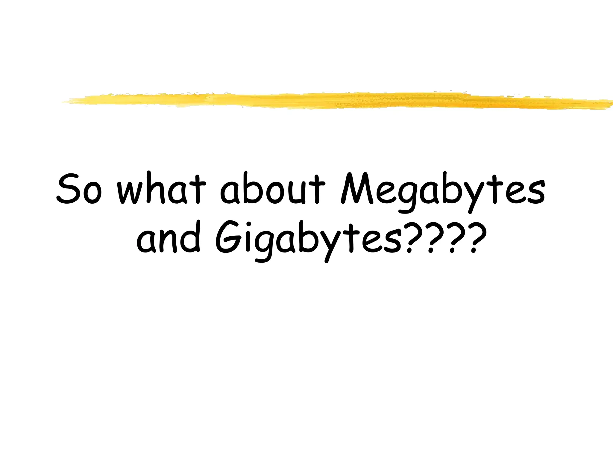 So what about Megabytes
and Gigabytes????
 