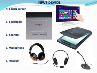 4. Touch screen
5. Touchpad
6. Scanner
7. Microphone
8. Headset
INPUT DEVICE
 