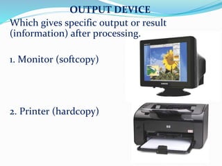 OUTPUT DEVICE
Which gives specific output or result
(information) after processing.
1. Monitor (softcopy)
2. Printer (hardcopy)
 