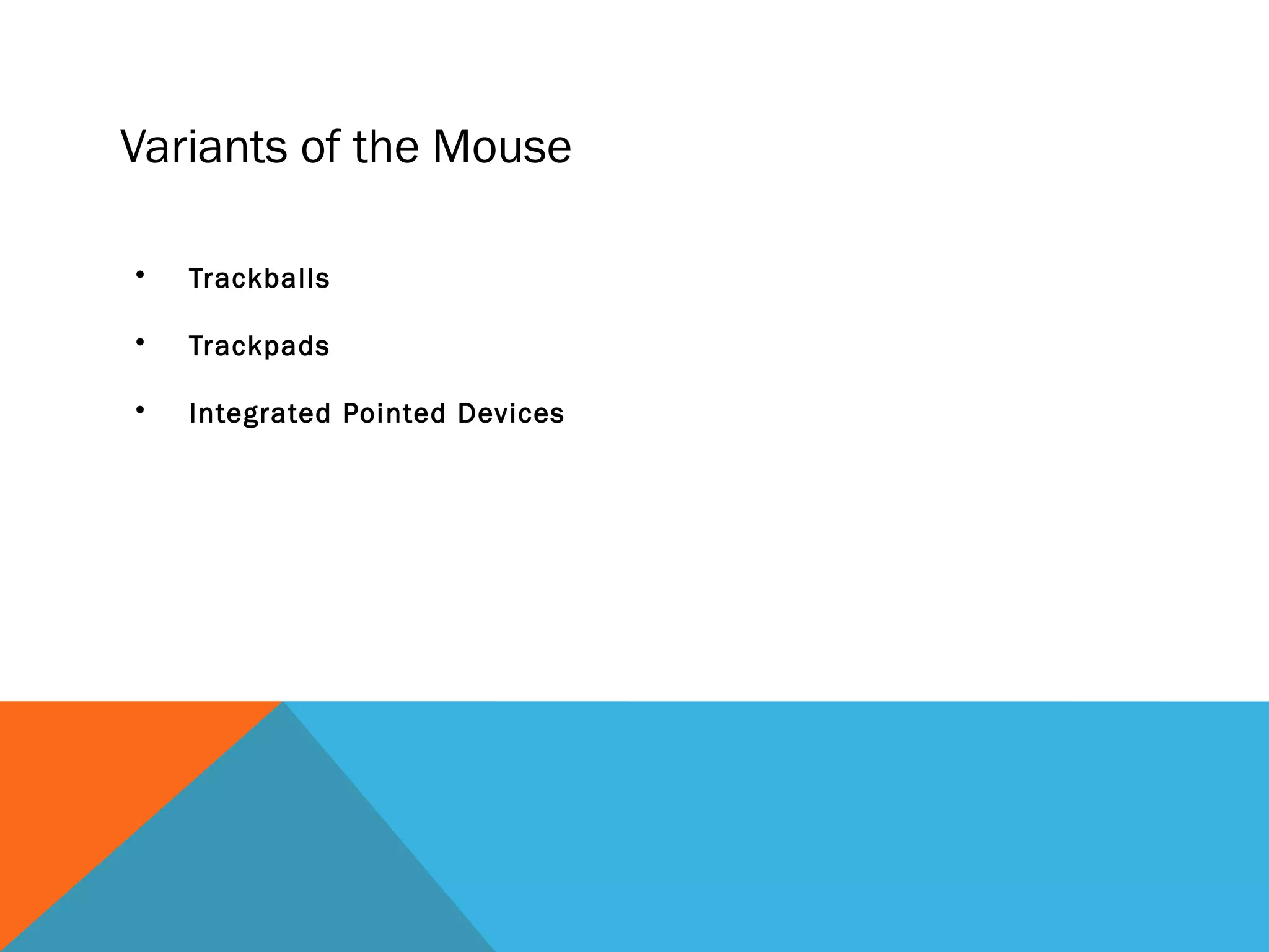Variants of the Mouse
• Trackballs
• Trackpads
• Integrated Pointed Devices
 