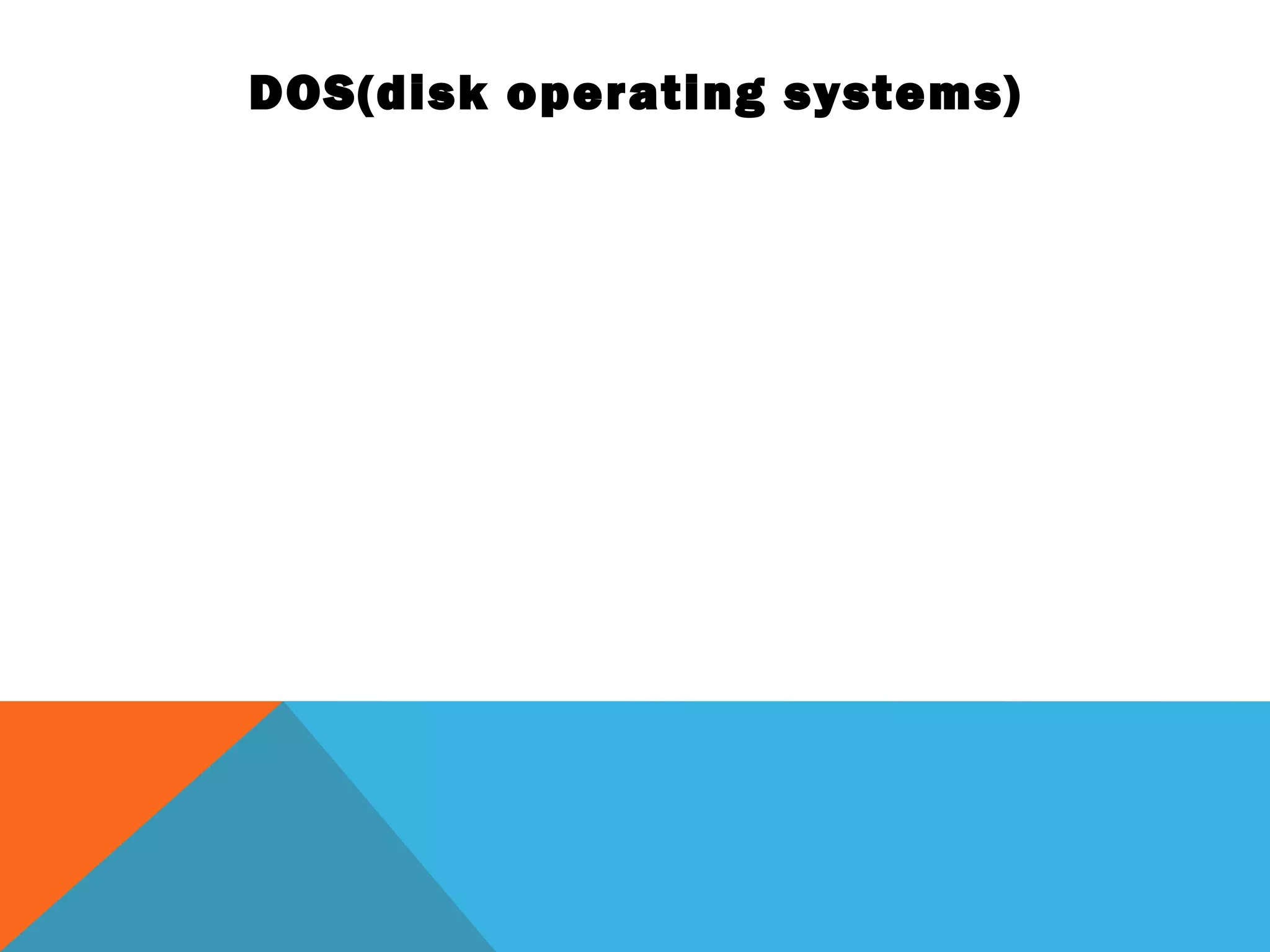 DOS(disk operating systems)
 