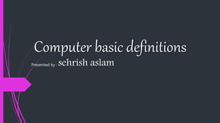 Computer basic definitions
Presented by : sehrish aslam
 