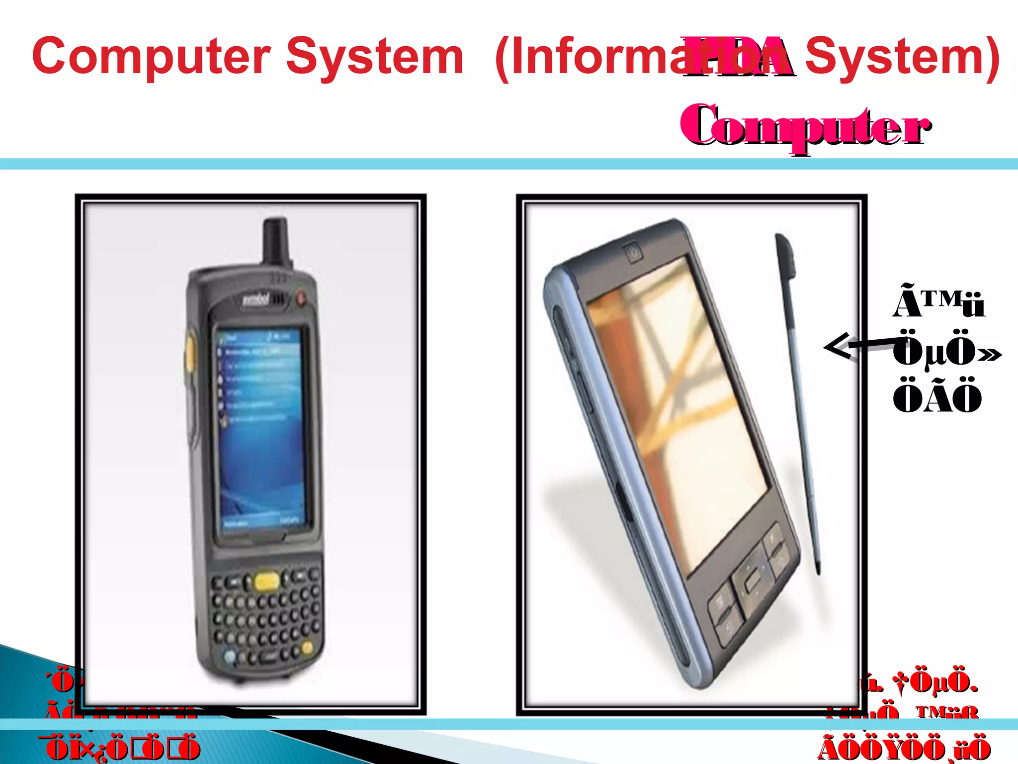 êú. †ÖµÖ.êú. †ÖµÖ.
†ÖµÖ. ™üß.†ÖµÖ. ™üß.
ÃÖÖŸÖÖ¸üÖÃÖÖŸÖÖ¸üÖ
´Ö×Æü»ÖÖ´Ö×Æü»ÖÖ
ÃÖ¸ü¯ÖÓ“ÖÃÖ¸ü¯ÖÓ“Ö
¯ÖÏ×¿ÖÖÖ¯ÖÏ×¿ÖÖÖ
Ã™ü
ÖµÖ»
ÖÃÖ
PDAPDA
ComputerComputer
Computer System (Information System)
 