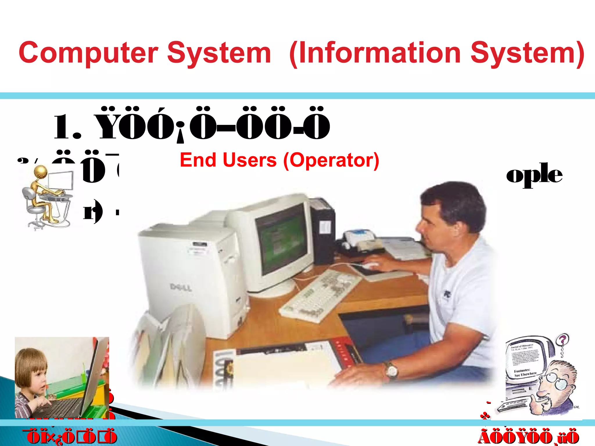 êú. †ÖµÖ.êú. †ÖµÖ.
†ÖµÖ. ™üß.†ÖµÖ. ™üß.
ÃÖÖŸÖÖ¸üÖÃÖÖŸÖÖ¸üÖ
´Ö×Æü»ÖÖ´Ö×Æü»ÖÖ
ÃÖ¸ü¯ÖÓ“ÖÃÖ¸ü¯ÖÓ“Ö
¯ÖÏ×¿ÖÖÖ¯ÖÏ×¿ÖÖÖ
1. ŸÖÓ¡Ö–ÖÖ­Ö
¾ÖÖ¯Ö¸üÖÖ¸êü »ÖÖêú (People
/User) -
Computer System (Information System)
End Users (Operator)
 