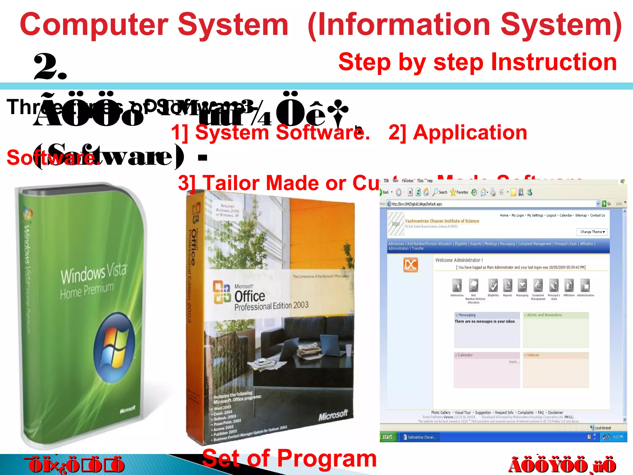 êú. †ÖµÖ.êú. †ÖµÖ.
†ÖµÖ. ™üß.†ÖµÖ. ™üß.
ÃÖÖŸÖÖ¸üÖÃÖÖŸÖÖ¸üÖ
´Ö×Æü»ÖÖ´Ö×Æü»ÖÖ
ÃÖ¸ü¯ÖÓ“ÖÃÖ¸ü¯ÖÓ“Ö
¯ÖÏ×¿ÖÖÖ¯ÖÏ×¿ÖÖÖ
2.
ÃÖÖò°™üü¾Öê†¸
(Software) -
Computer System (Information System)
Step by step Instruction
Set of Program
Three types of Software -
1] System Software. 2] Application
Software.
3] Tailor Made or Custom Made Software.
 