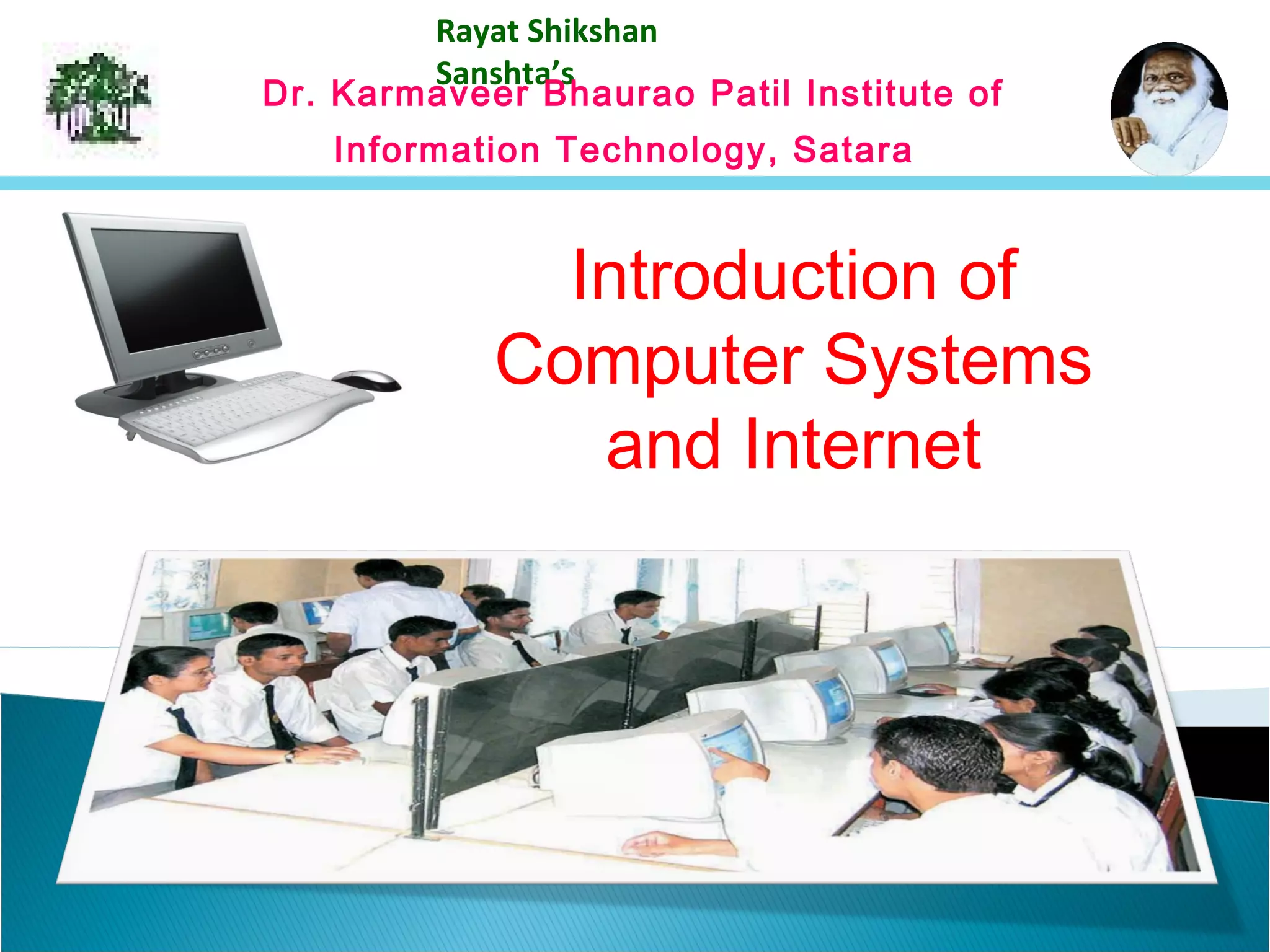 Introduction of
Computer Systems
and Internet
Rayat Shikshan
Sanshta’s
Dr. Karmaveer Bhaurao Patil Institute of
Information Technology, Satara
 