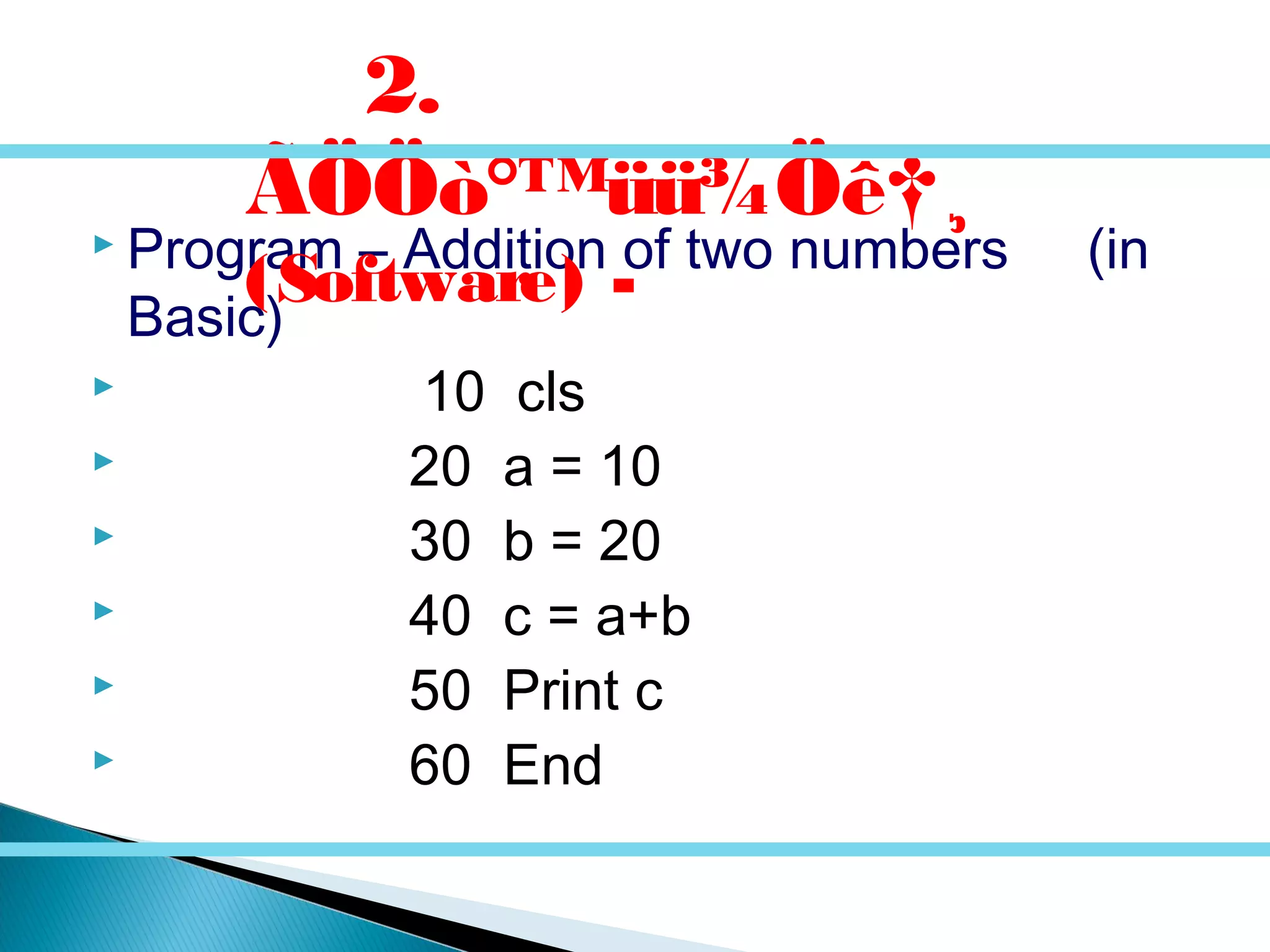  Program – Addition of two numbers (in
Basic)
 10 cls
 20 a = 10
 30 b = 20
 40 c = a+b
 50 Print c
 60 End
2.
ÃÖÖò°™üü¾Öê†¸
(Software) -
 