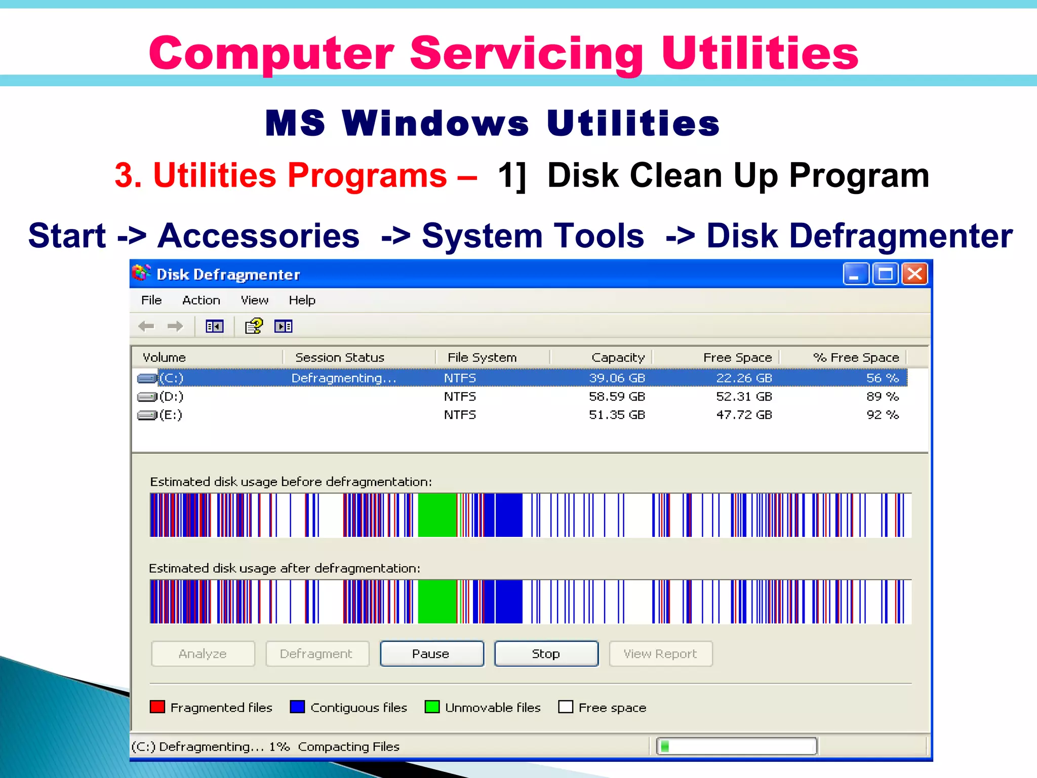 Computer Servicing Utilities
MS Windows Utilities
3. Utilities Programs – 1] Disk Clean Up Program
Start -> Accessories -> System Tools -> Disk Defragmenter
 