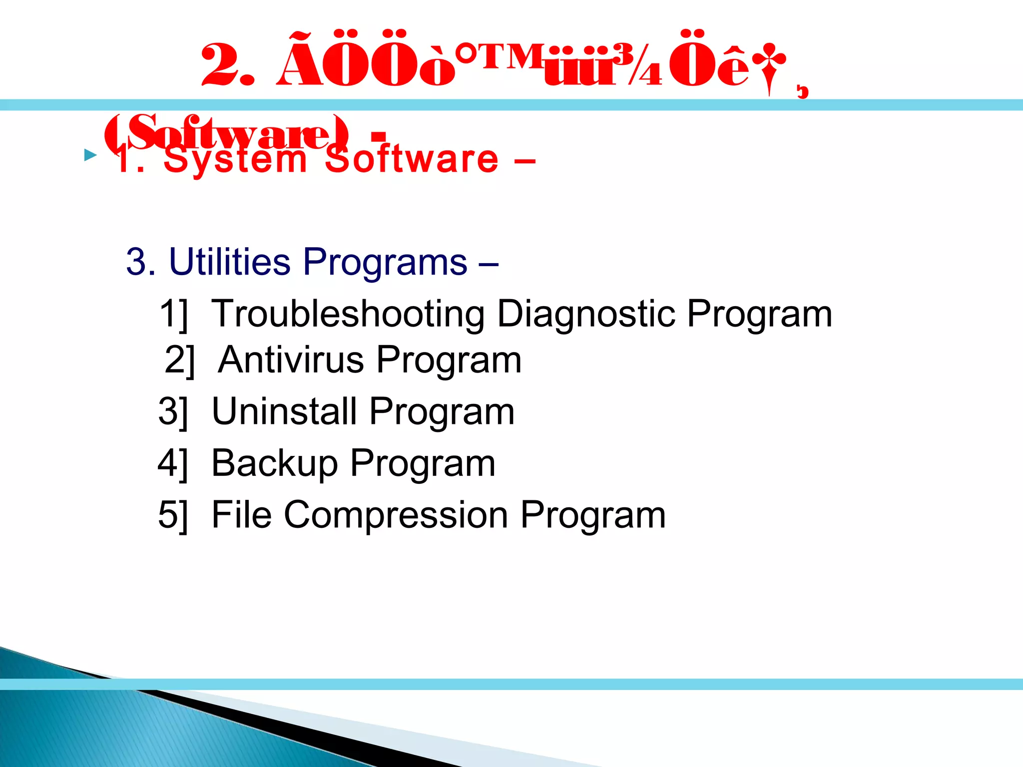  1. System Software –
3. Utilities Programs –
1] Troubleshooting Diagnostic Program
2] Antivirus Program
3] Uninstall Program
4] Backup Program
5] File Compression Program
2. ÃÖÖò°™üü¾Öê†¸
(Software) -
 