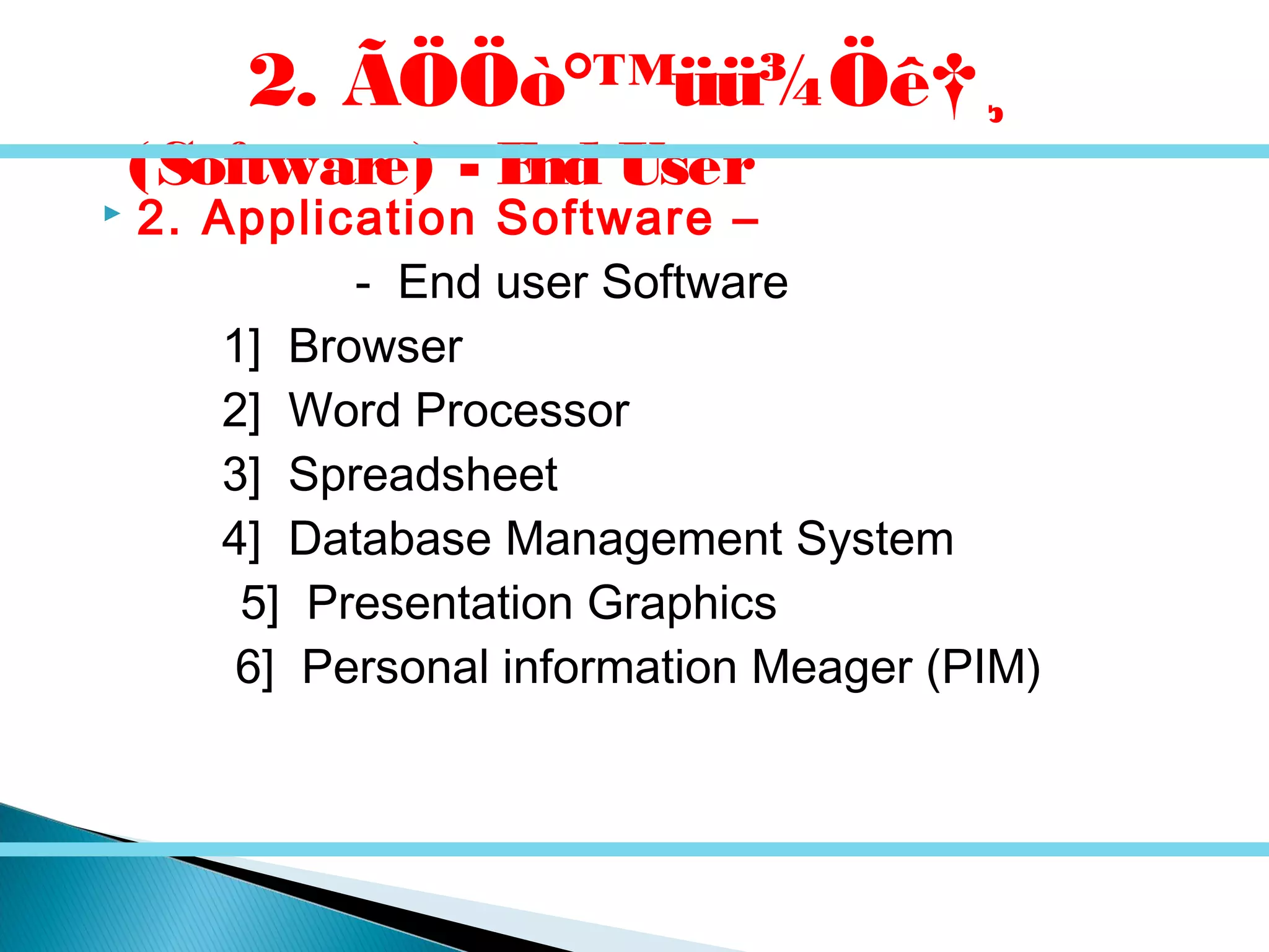  2. Application Software –
- End user Software
1] Browser
2] Word Processor
3] Spreadsheet
4] Database Management System
5] Presentation Graphics
6] Personal information Meager (PIM)
2. ÃÖÖò°™üü¾Öê†¸
(Software) - End User
 