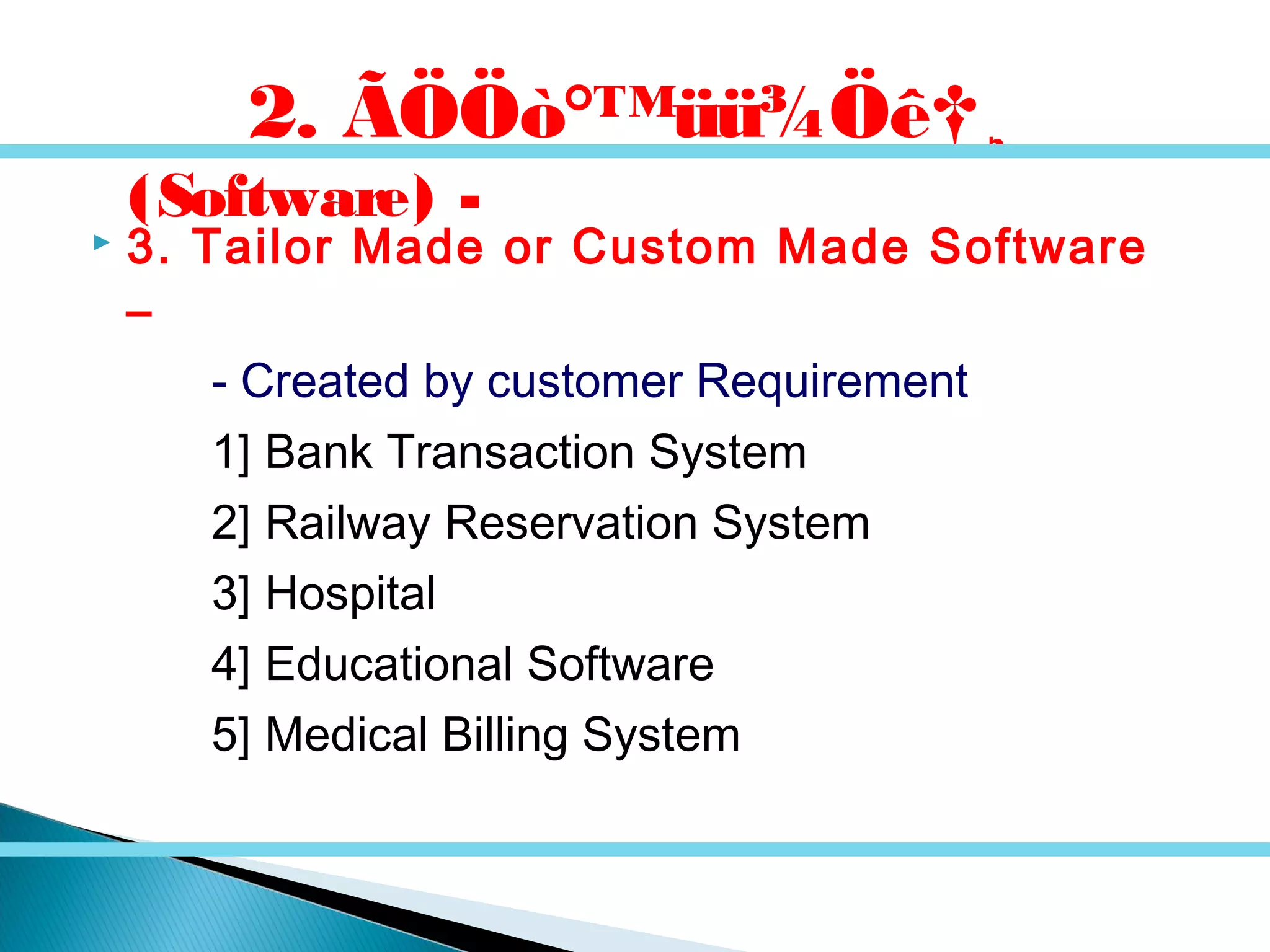  3. Tailor Made or Custom Made Software
–
- Created by customer Requirement
1] Bank Transaction System
2] Railway Reservation System
3] Hospital
4] Educational Software
5] Medical Billing System
2. ÃÖÖò°™üü¾Öê†¸
(Software) -
 