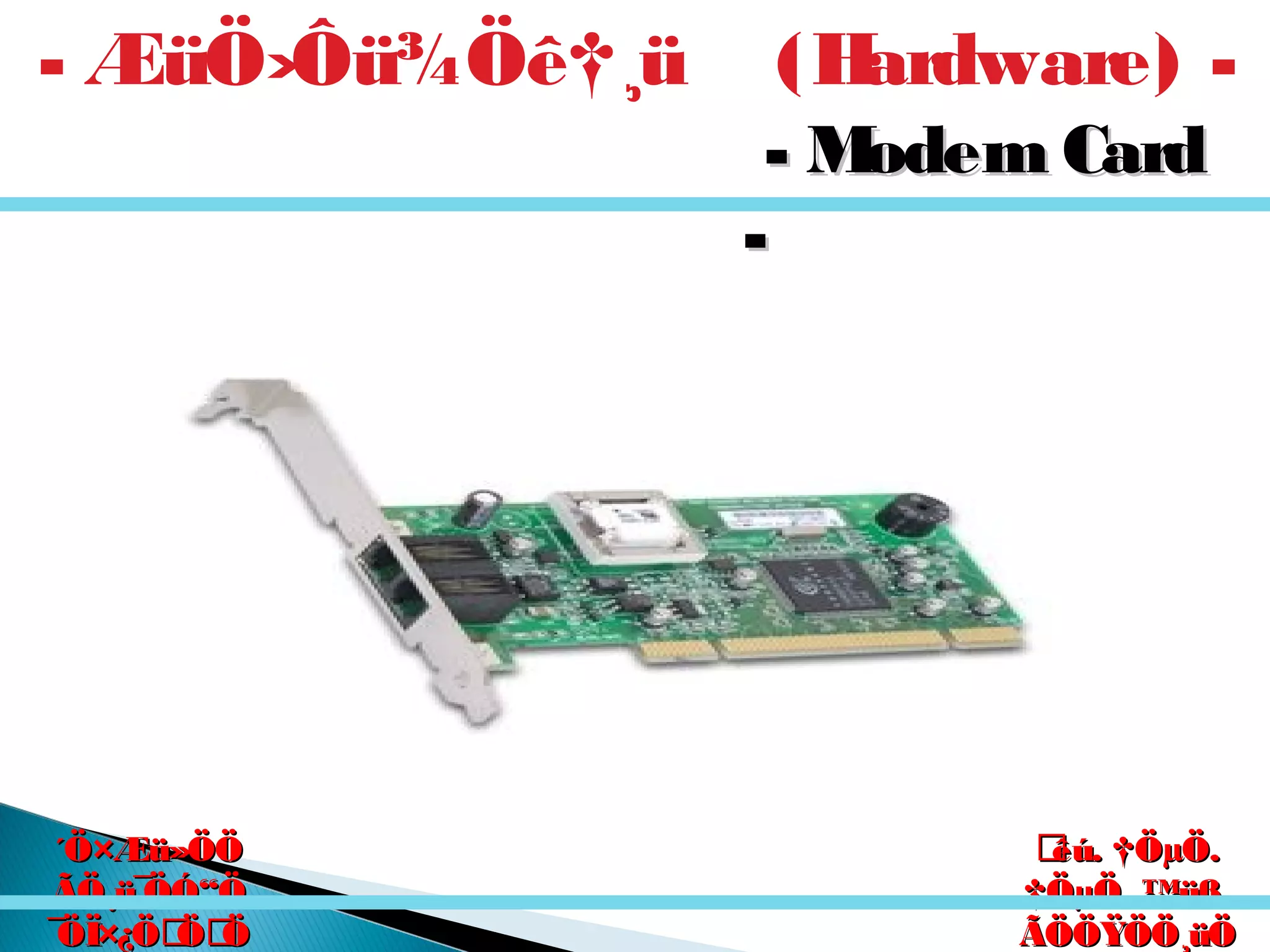 êú. †ÖµÖ.êú. †ÖµÖ.
†ÖµÖ. ™üß.†ÖµÖ. ™üß.
ÃÖÖŸÖÖ¸üÖÃÖÖŸÖÖ¸üÖ
´Ö×Æü»ÖÖ´Ö×Æü»ÖÖ
ÃÖ¸ü¯ÖÓ“ÖÃÖ¸ü¯ÖÓ“Ö
¯ÖÏ×¿ÖÖÖ¯ÖÏ×¿ÖÖÖ
- ÆüÖ›Ôü¾Öê†¸ü (Hardware) -
- Modem Card- Modem Card
--
 