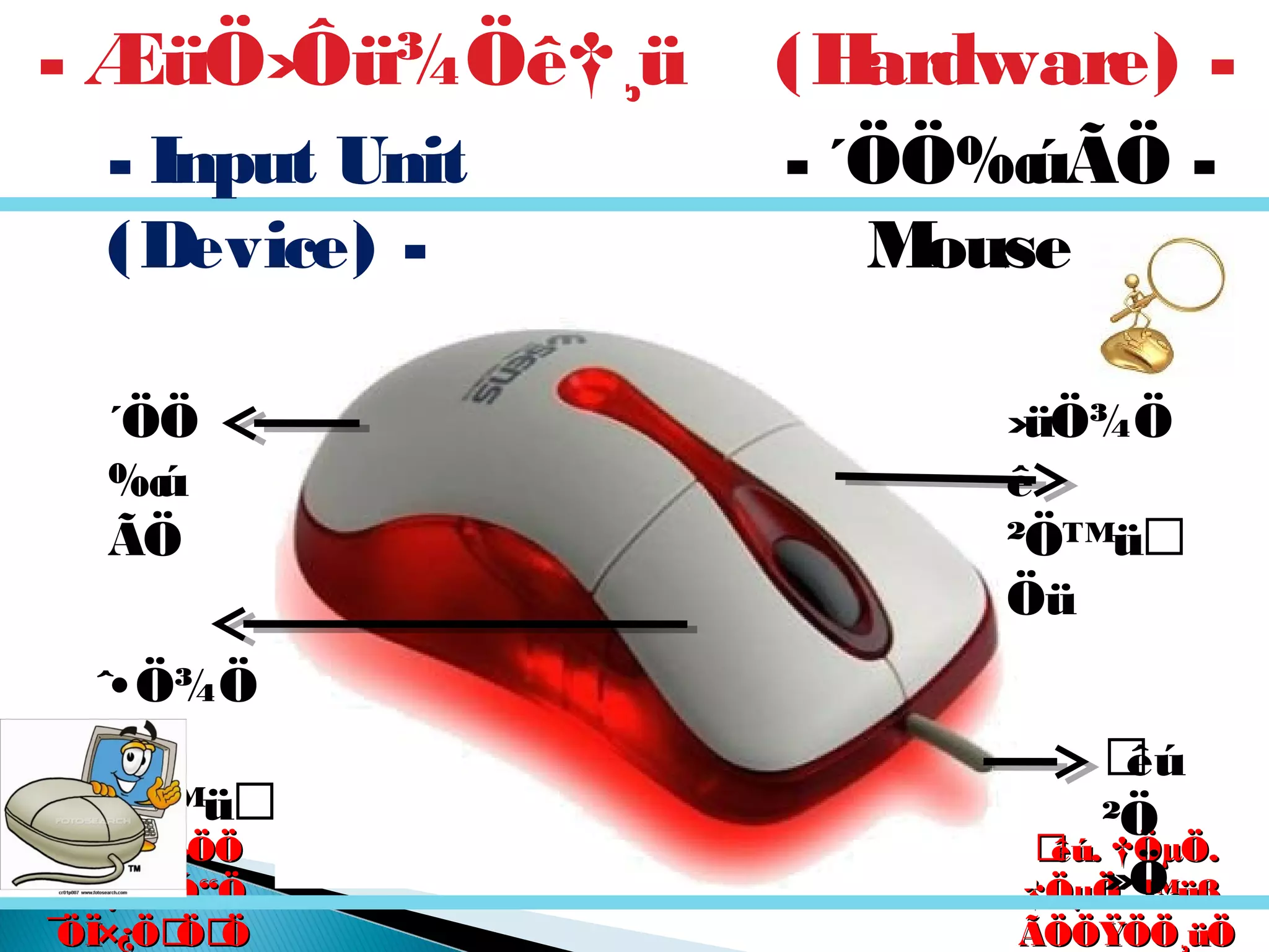 êú. †ÖµÖ.êú. †ÖµÖ.
†ÖµÖ. ™üß.†ÖµÖ. ™üß.
ÃÖÖŸÖÖ¸üÖÃÖÖŸÖÖ¸üÖ
´Ö×Æü»ÖÖ´Ö×Æü»ÖÖ
ÃÖ¸ü¯ÖÓ“ÖÃÖ¸ü¯ÖÓ“Ö
¯ÖÏ×¿ÖÖÖ¯ÖÏ×¿ÖÖÖ
- ´ÖÖ‰úÃÖ -
Mouse
ˆ•Ö¾Ö
ê
²Ö™ü
Öü
êú
²Ö
»Ö
›üÖ¾Ö
ê
²Ö™ü
Öü
´ÖÖ
‰ú
ÃÖ
- ÆüÖ›Ôü¾Öê†¸ü (Hardware) -
- Input Unit
(Device) -
 