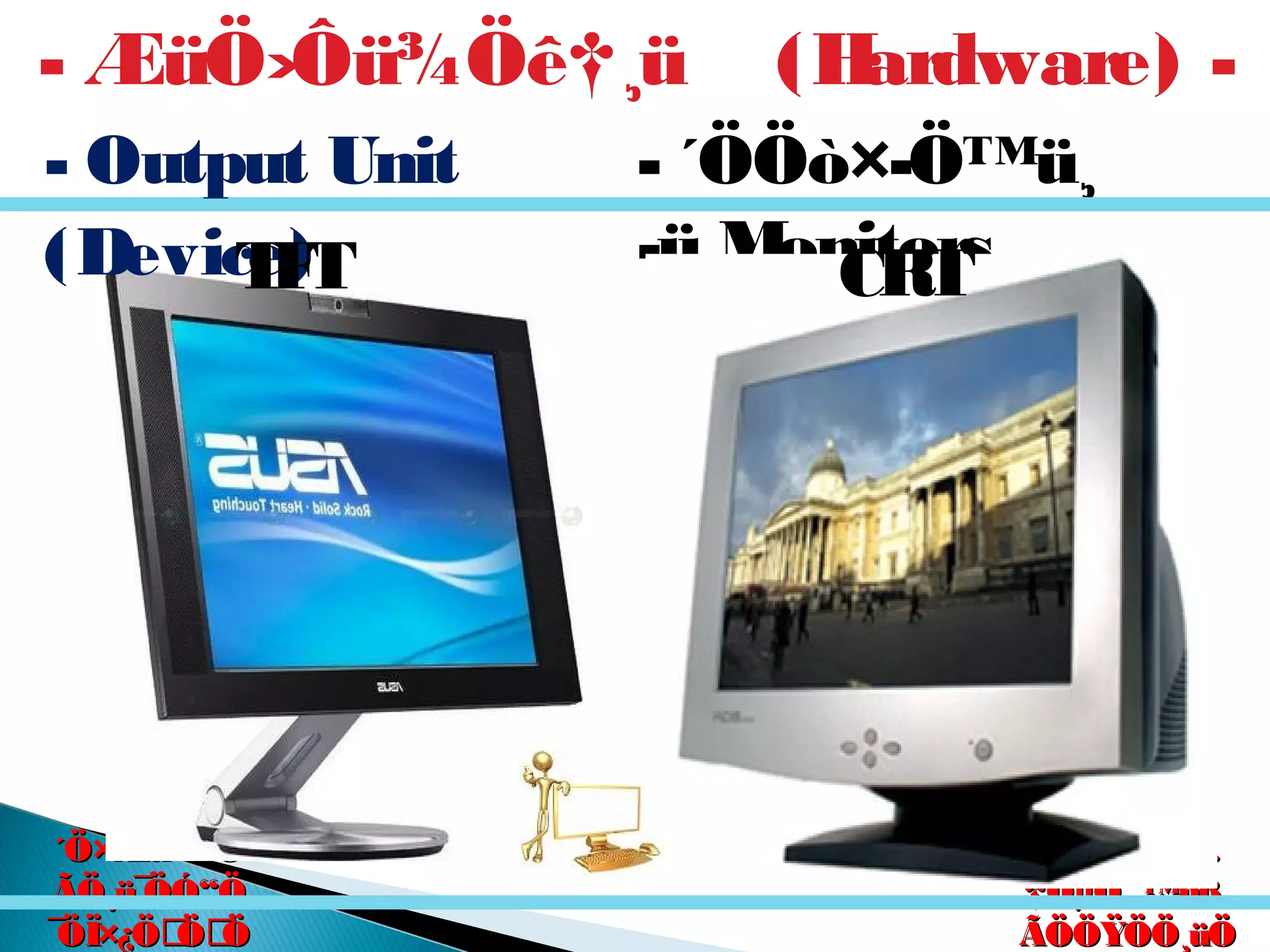 êú. †ÖµÖ.êú. †ÖµÖ.
†ÖµÖ. ™üß.†ÖµÖ. ™üß.
ÃÖÖŸÖÖ¸üÖÃÖÖŸÖÖ¸üÖ
´Ö×Æü»ÖÖ´Ö×Æü»ÖÖ
ÃÖ¸ü¯ÖÓ“ÖÃÖ¸ü¯ÖÓ“Ö
¯ÖÏ×¿ÖÖÖ¯ÖÏ×¿ÖÖÖ
- ´ÖÖò×­Ö™ü¸
-ü Monitors
- ÆüÖ›Ôü¾Öê†¸ü (Hardware) -
- Output Unit
(Device)TFT CRT
 
