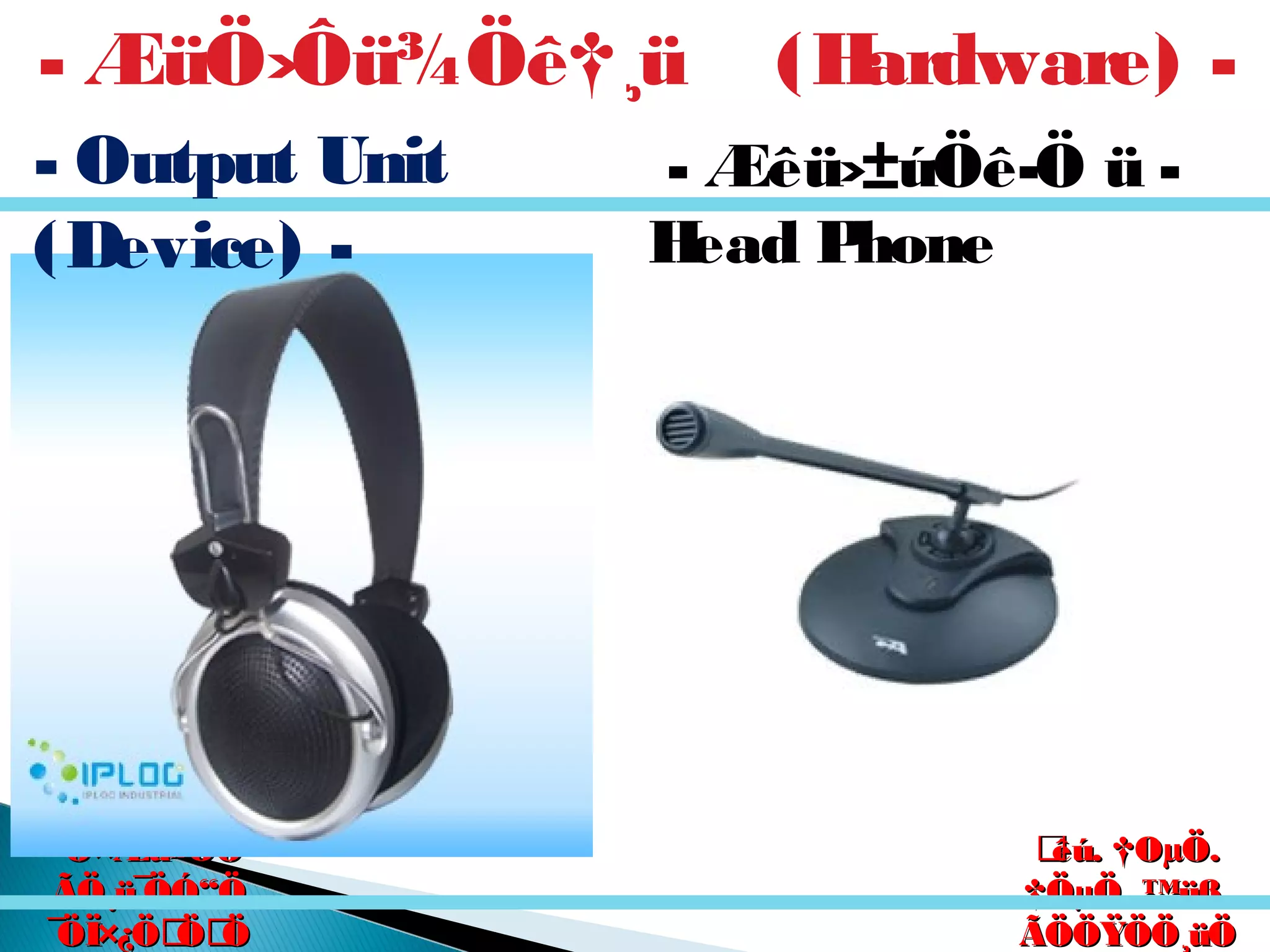 êú. †ÖµÖ.êú. †ÖµÖ.
†ÖµÖ. ™üß.†ÖµÖ. ™üß.
ÃÖÖŸÖÖ¸üÖÃÖÖŸÖÖ¸üÖ
´Ö×Æü»ÖÖ´Ö×Æü»ÖÖ
ÃÖ¸ü¯ÖÓ“ÖÃÖ¸ü¯ÖÓ“Ö
¯ÖÏ×¿ÖÖÖ¯ÖÏ×¿ÖÖÖ
- ÆüÖ›Ôü¾Öê†¸ü (Hardware) -
- Output Unit
(Device) -
- Æêü›±úÖê­Ö ü -
Head Phone
 
