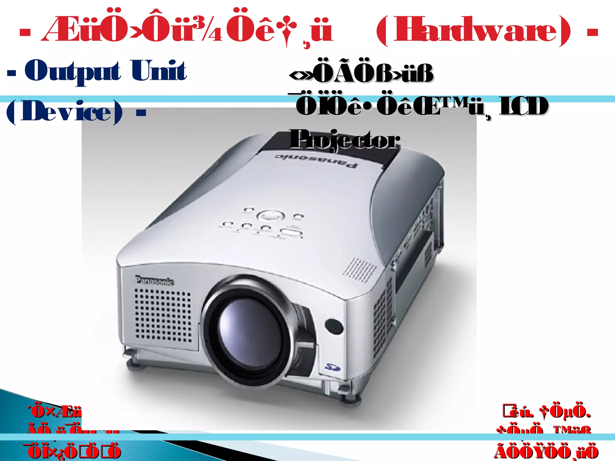 êú. †ÖµÖ.êú. †ÖµÖ.
†ÖµÖ. ™üß.†ÖµÖ. ™üß.
ÃÖÖŸÖÖ¸üÖÃÖÖŸÖÖ¸üÖ
´Ö×Æü»ÖÖ´Ö×Æü»ÖÖ
ÃÖ¸ü¯ÖÓ“ÖÃÖ¸ü¯ÖÓ“Ö
¯ÖÏ×¿ÖÖÖ¯ÖÏ×¿ÖÖÖ
‹‹»ÖÃÖß›üß»ÖÃÖß›üß
¯ÖÏÖê•ÖêŒ™ü¸ LCD¯ÖÏÖê•ÖêŒ™ü¸ LCD
ProjectorProjector
- ÆüÖ›Ôü¾Öê†¸ü (Hardware) -
- Output Unit
(Device) -
 