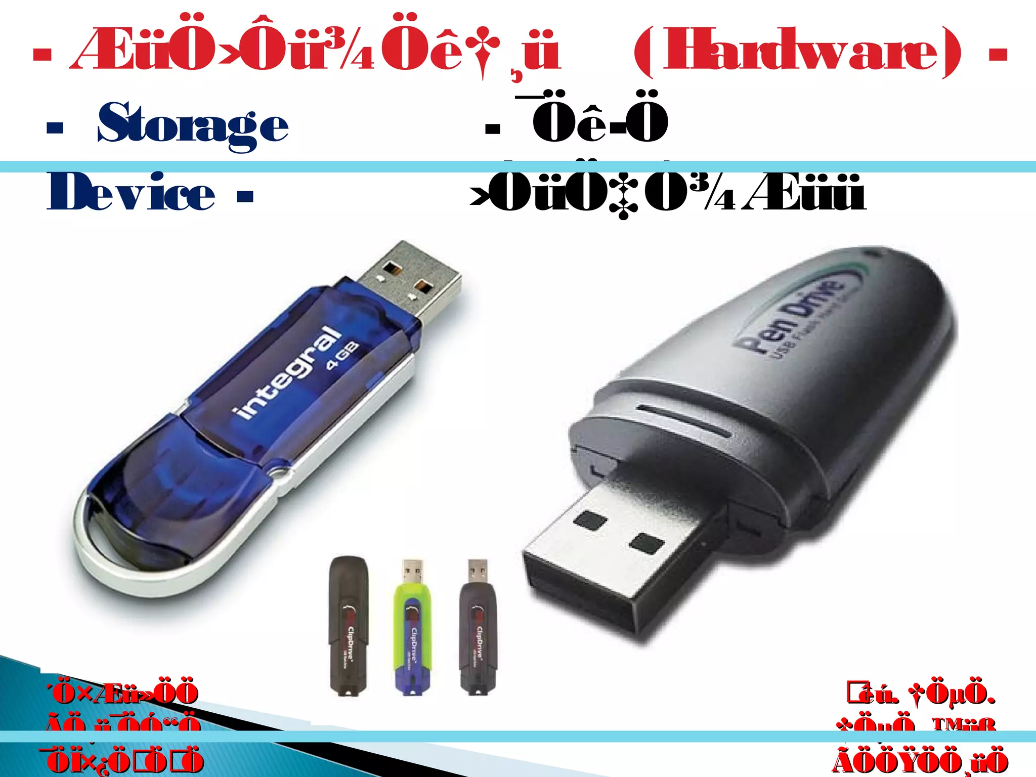 êú. †ÖµÖ.êú. †ÖµÖ.
†ÖµÖ. ™üß.†ÖµÖ. ™üß.
ÃÖÖŸÖÖ¸üÖÃÖÖŸÖÖ¸üÖ
´Ö×Æü»ÖÖ´Ö×Æü»ÖÖ
ÃÖ¸ü¯ÖÓ“ÖÃÖ¸ü¯ÖÓ“Ö
¯ÖÏ×¿ÖÖÖ¯ÖÏ×¿ÖÖÖ
- ¯Öê­Ö
›ÒüÖ‡Ô¾Æüü
Pen Drive
- ÆüÖ›Ôü¾Öê†¸ü (Hardware) -
- Storage
Device -
 