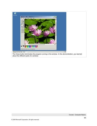 The Close button terminates the program running in the window. In this demonstration, you learned
 about the different parts of a window.




                                                                               Course: Computer Basics

                                                                                                     65
© 2006 Microsoft Corporation, All rights reserved.
 