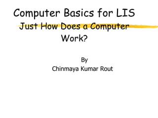 [object Object],[object Object],Computer Basics for LIS  Just How Does a Computer Work? 