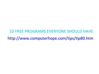 1 0 FREE PROGRAMS EVERYONE SHOULD HAVE http://www.computerhope.com/tips/tip80.htm   