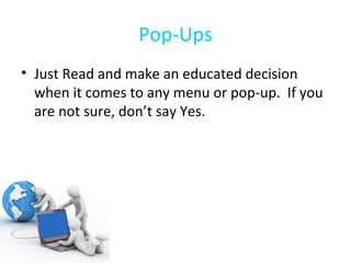 Pop-Ups Just Read and make an educated decision when it comes to any menu or pop-up.  If you are not sure, don’t say Yes. 